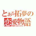 とある拓夢の恋愛物語（始まりはここから）