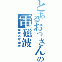 とあるおっさんの電磁波（無限の可能性）