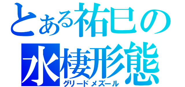 とある祐巳の水棲形態（グリードメズール）