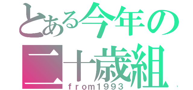 とある今年の二十歳組（ｆｒｏｍ１９９３）