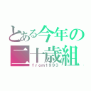 とある今年の二十歳組（ｆｒｏｍ１９９３）