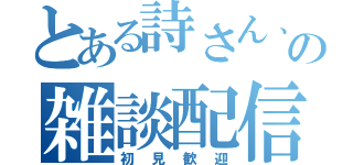 とある詩さん、の雑談配信（初見歓迎）