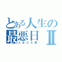 とある人生の最悪日Ⅱ（人生どん底）