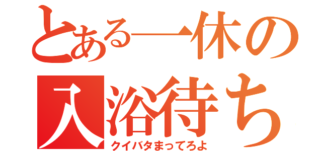 とある一休の入浴待ち（クイバタまってろよ）