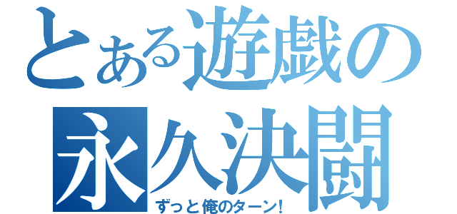 とある遊戯の永久決闘（ずっと俺のターン！）