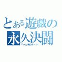 とある遊戯の永久決闘（ずっと俺のターン！）