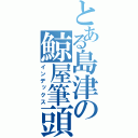 とある島津の鯨屋筆頭（インデックス）