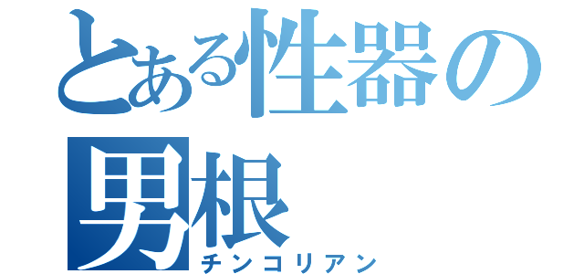 とある性器の男根（チンコリアン）