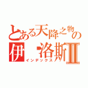 とある天降之物の伊卡洛斯Ⅱ（インデックス）