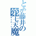 とある藤井の第七天魔王（ほんのーじ）