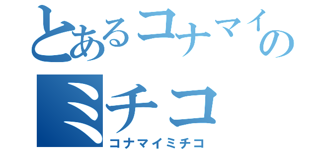 とあるコナマイのミチコ（コナマイミチコ）