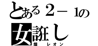 とある２－１の女誑し（畑 レオン）