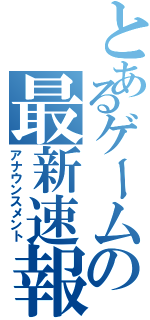 とあるゲームの最新速報（アナウンスメント）