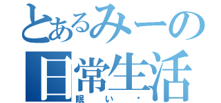 とあるみーの日常生活（眠い〜）