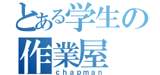 とある学生の作業屋（ｃｈａｐｍａｎ）