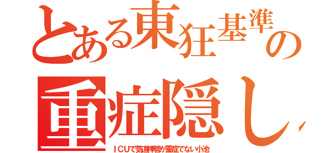 とある東狂基準の重症隠し（ＩＣＵで気道挿管が重症でない小池）