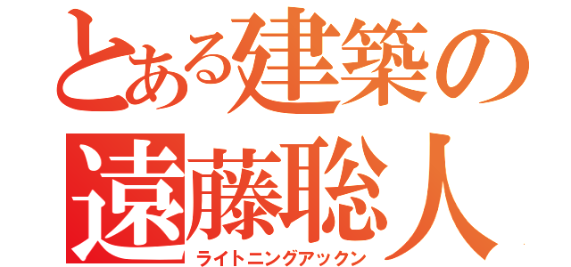 とある建築の遠藤聡人（ライトニングアックン）