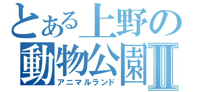 とある上野の動物公園Ⅱ（アニマルランド）