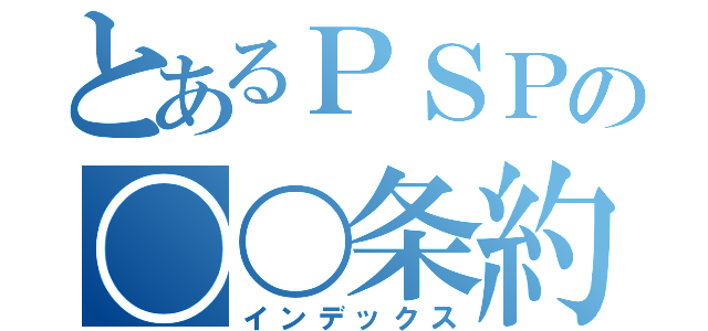 とあるＰＳＰの〇〇条約（インデックス）