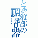 とある渡部の嘘発見器（インタビュアー）