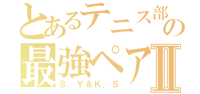 とあるテニス部の最強ペアⅡ（Ｓ．Ｙ＆Ｋ．Ｓ）