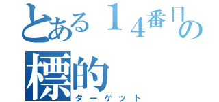 とある１４番目の標的（ターゲット）