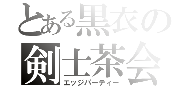 とある黒衣の剣士茶会（エッジパーティー）