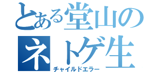 とある堂山のネトゲ生活（チャイルドエラー）