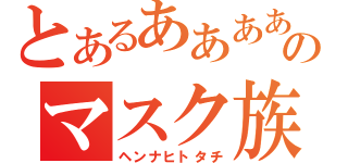 とあるああああああああああああああああああああのマスク族（ヘンナヒトタチ）