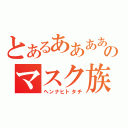 とあるああああああああああああああああああああのマスク族（ヘンナヒトタチ）