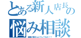 とある新人店長の悩み相談（全国の皆さんどうしてるの！？）