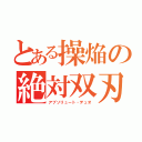 とある操焔の絶対双刃（アブソリュート・デュオ）