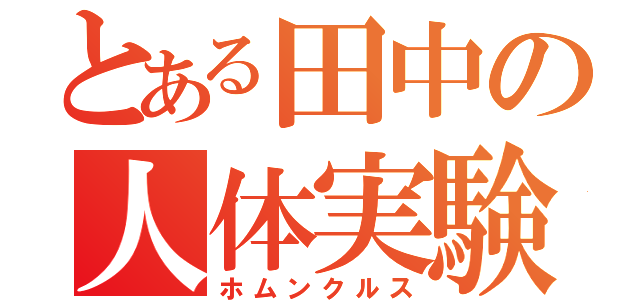 とある田中の人体実験（ホムンクルス）