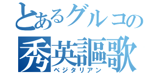 とあるグルコの秀英謳歌（ベジタリアン）