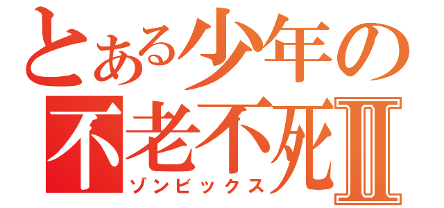 とある少年の不老不死Ⅱ（ゾンビックス）