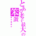 とある老子最大の笨蛋（老子是老子）