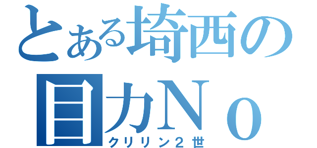 とある埼西の目力Ｎｏ．１（クリリン２世）