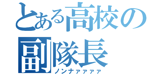 とある高校の副隊長（ノンナァァァァ）