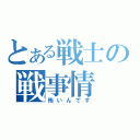 とある戦士の戦事情（怖いんです）