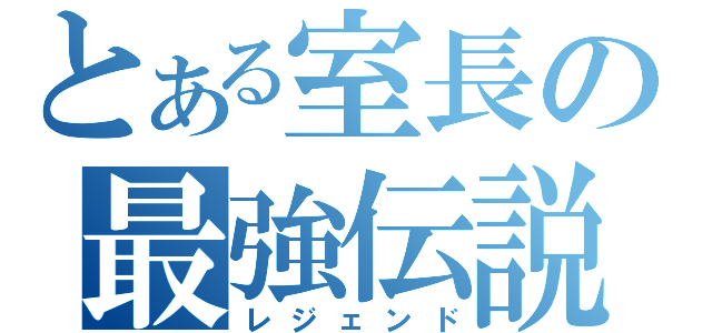 とある室長の最強伝説（レジェンド）