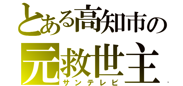 とある高知市の元救世主（サンテレビ）