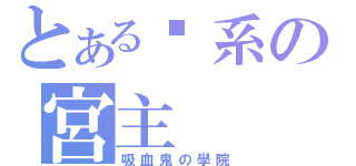 とある风系の宮主（吸血鬼の學院）