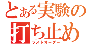 とある実験の打ち止め（ラストオーダー）