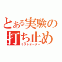 とある実験の打ち止め（ラストオーダー）