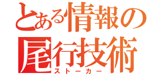 とある情報の尾行技術（ストーカー）