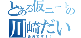 とある仮ニートの川崎だいち（金欠です！！）