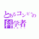 とあるコンピュータの科学者（うわへへ）