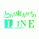 とある東方好きのＬＩＮＥ（ＴＯＭＯＭＯＲＩ）