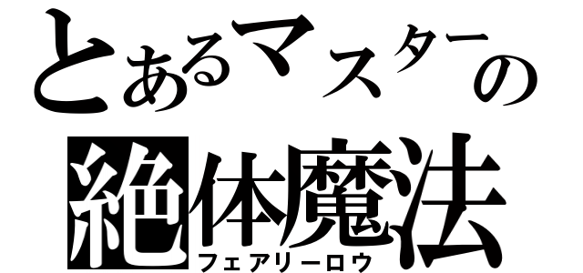 とあるマスターの絶体魔法（フェアリーロウ）