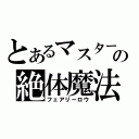 とあるマスターの絶体魔法（フェアリーロウ）